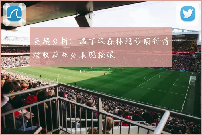英超分析：诺丁汉森林稳步前行持续收获积分表现抢眼
