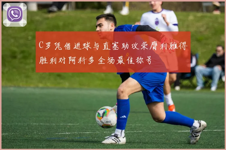C罗凭借进球与直塞助攻荣膺利雅得胜利对阿科多全场最佳称号