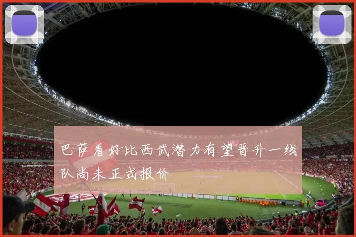 巴萨看好比西武潜力有望晋升一线队尚未正式报价