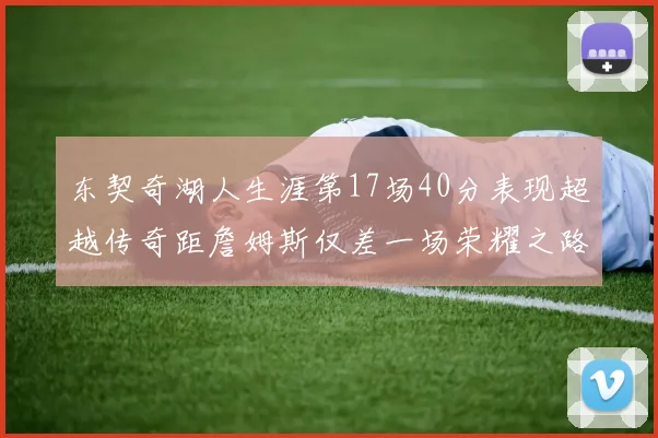 东契奇湖人生涯第17场40分表现超越传奇距詹姆斯仅差一场荣耀之路