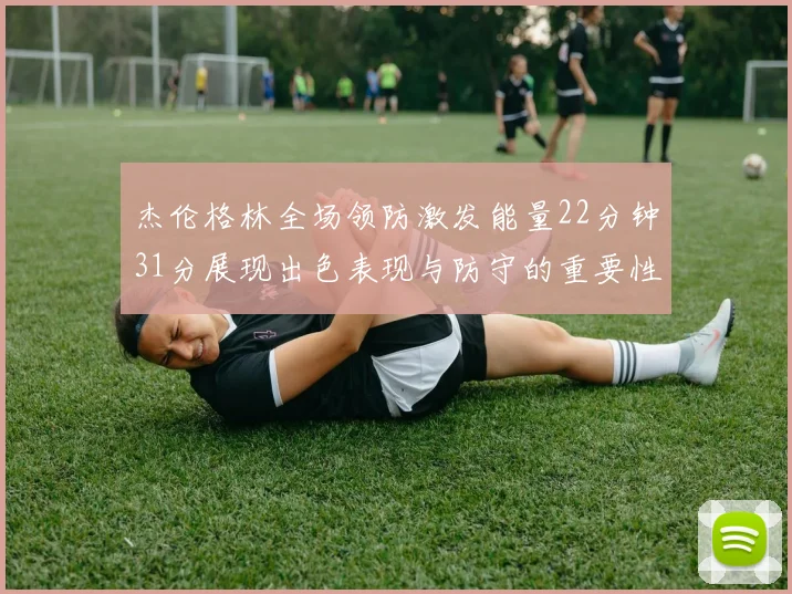 杰伦格林全场领防激发能量22分钟31分展现出色表现与防守的重要性