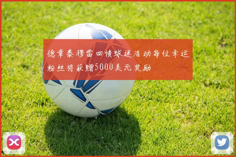 德章泰穆雷回馈球迷活动每位幸运粉丝将获赠5000美元奖励