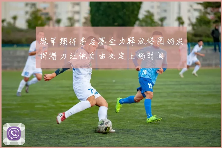 绿军期待季后赛全力释放塔图姆发挥潜力让他自由决定上场时间
