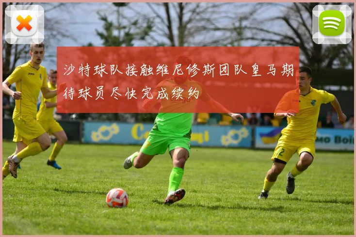 沙特球队接触维尼修斯团队皇马期待球员尽快完成续约