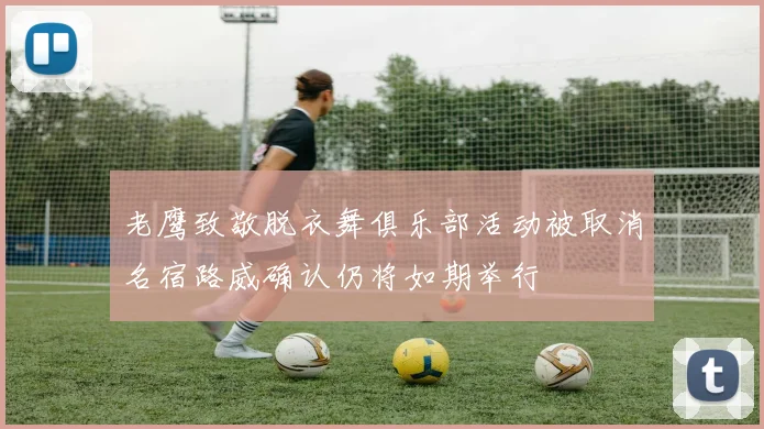 老鹰致敬脱衣舞俱乐部活动被取消名宿路威确认仍将如期举行