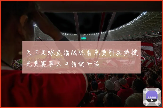 天下足球直播线观看免费引发热搜免费赛事入口持续升温