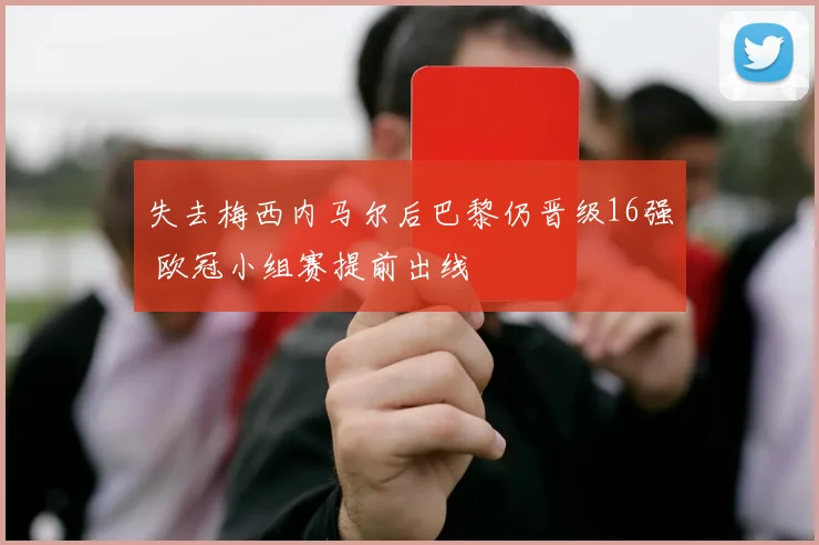 失去梅西内马尔后巴黎仍晋级16强 欧冠小组赛提前出线