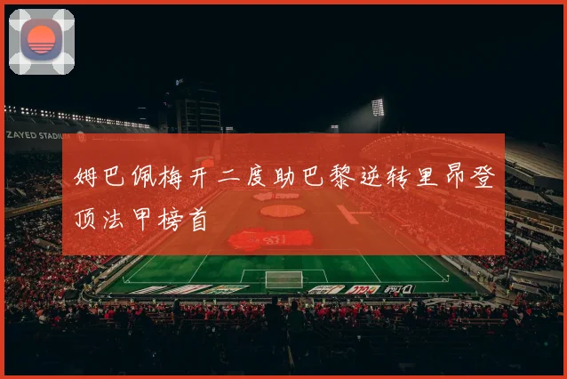 姆巴佩梅开二度助巴黎逆转里昂登顶法甲榜首