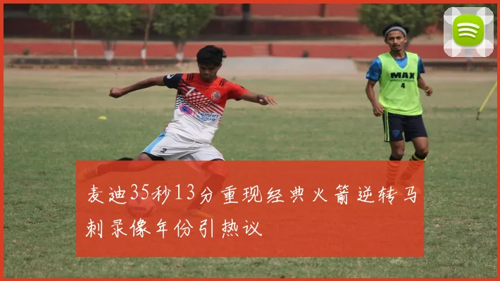 麦迪35秒13分重现经典火箭逆转马刺录像年份引热议