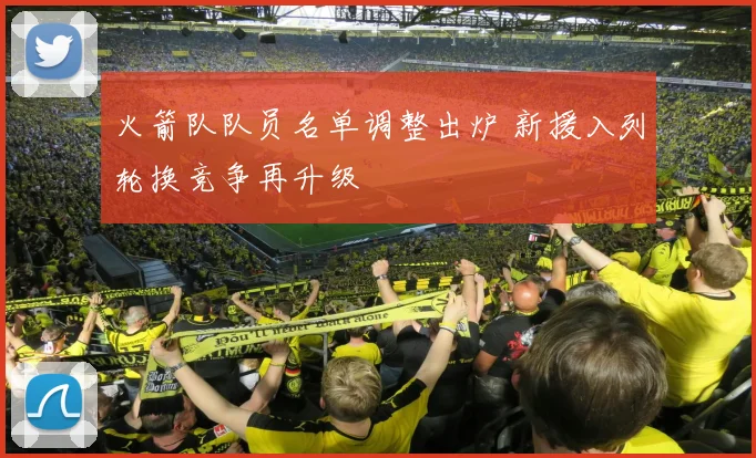 火箭队队员名单调整出炉 新援入列轮换竞争再升级