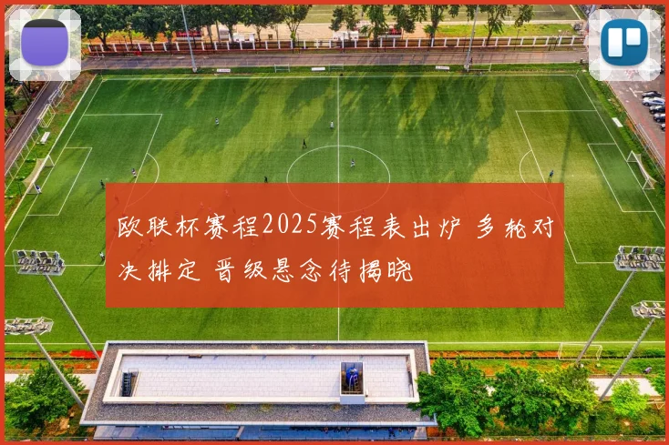 欧联杯赛程2025赛程表出炉 多轮对决排定 晋级悬念待揭晓