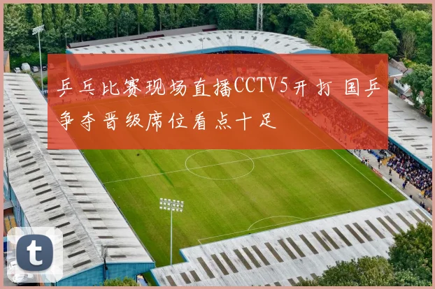 乒乓比赛现场直播CCTV5开打 国乒争夺晋级席位看点十足