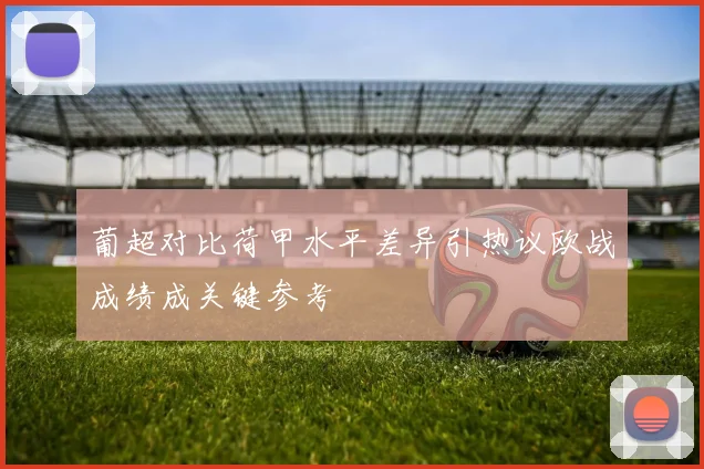 葡超对比荷甲水平差异引热议欧战成绩成关键参考