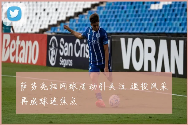 萨芬亮相网球活动引关注 退役风采再成球迷焦点