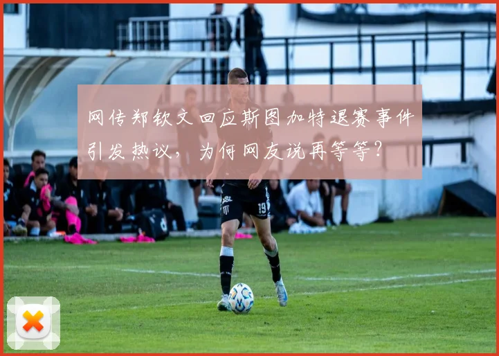 网传郑钦文回应斯图加特退赛事件引发热议，为何网友说再等等？