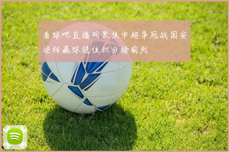 看球吧直播网聚焦中超争冠战国安逆转赢球稳住积分榜前列