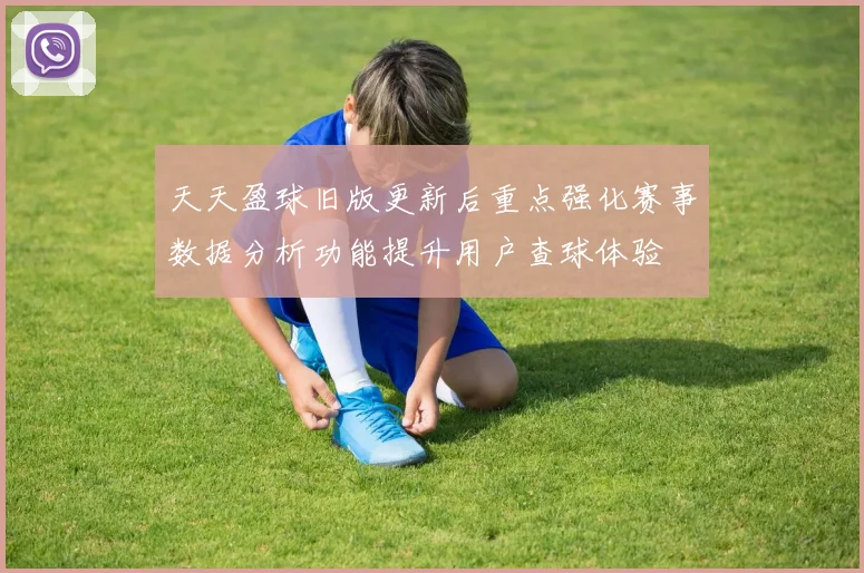 天天盈球旧版更新后重点强化赛事数据分析功能提升用户查球体验
