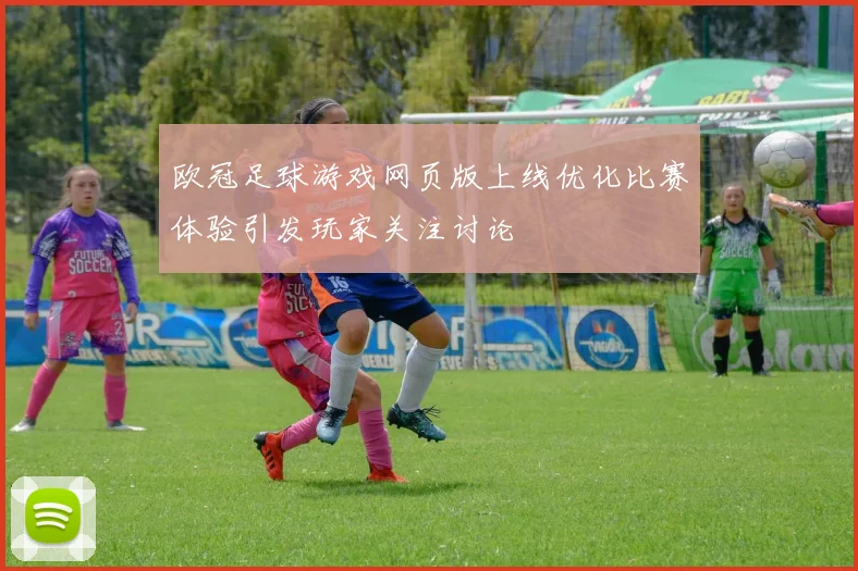欧冠足球游戏网页版上线优化比赛体验引发玩家关注讨论