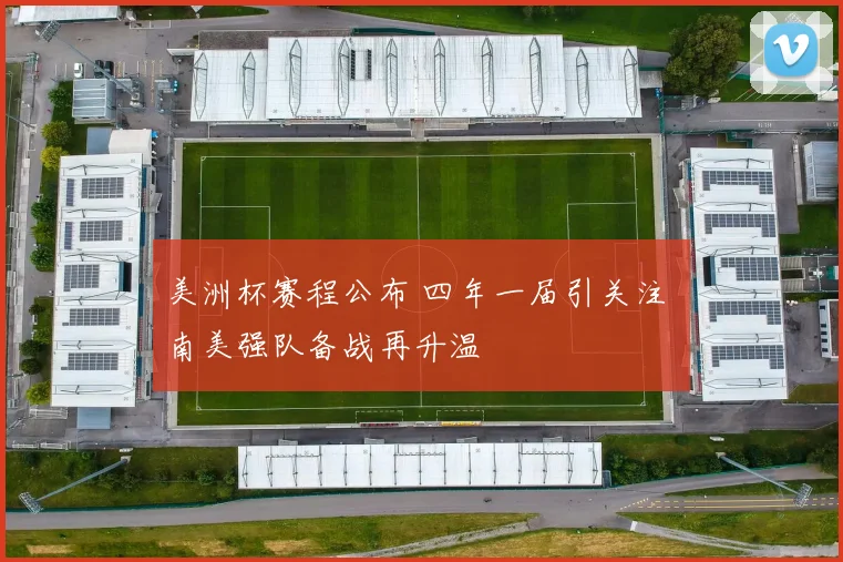 美洲杯赛程公布 四年一届引关注 南美强队备战再升温