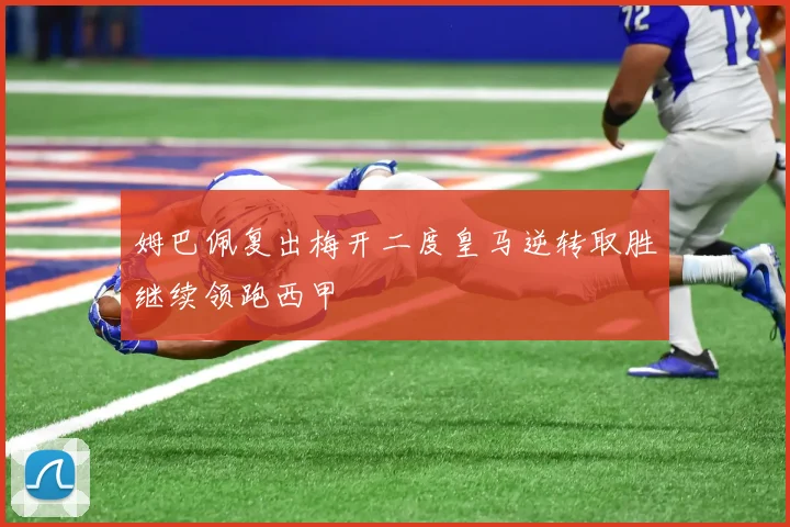 姆巴佩复出梅开二度皇马逆转取胜继续领跑西甲