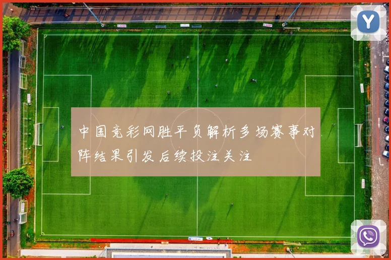 中国竞彩网胜平负解析多场赛事对阵结果引发后续投注关注
